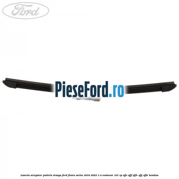 Lamela stergator parbriz stanga Ford Fiesta Active 2018-2023 1.0 EcoBoost 101 cp SFJE, SFJF, SFJH, SFJJ, SFJK benzina
