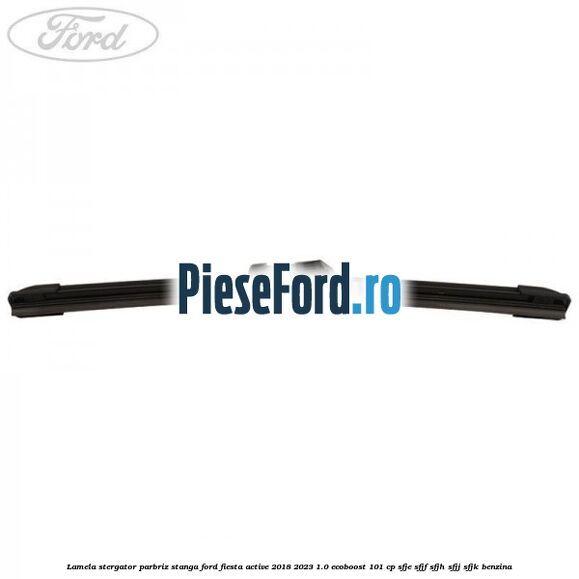 Lamela stergator parbriz stanga Ford Fiesta Active 2018-2023 1.0 EcoBoost 101 cp SFJE, SFJF, SFJH, SFJJ, SFJK benzina