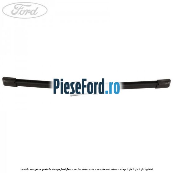 Lamela stergator parbriz stanga Ford Fiesta Active 2018-2023 1.0 EcoBoost mHEV 125 cp B7JA, B7JB, B7JC Hybrid