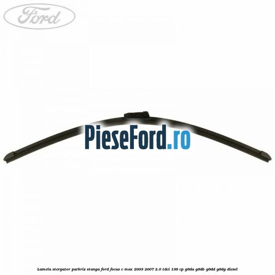 Lamela stergator parbriz stanga Ford Focus C-Max 2003-2007 2.0 TDCi 136 cp G6DA, G6DB, G6DD, G6DG diesel