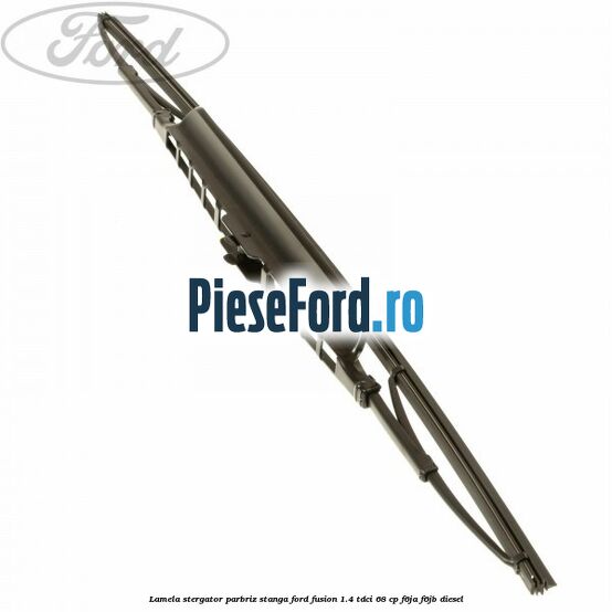 Lamela stergator parbriz stanga Ford Fusion 1.4 TDCi 68 cp F6JA, F6JB diesel