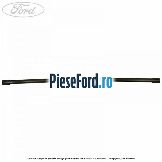 Lamela stergator parbriz stanga Ford Mondeo 2008-2014 1.6 EcoBoost 160 cp JTBA, JTBB benzina