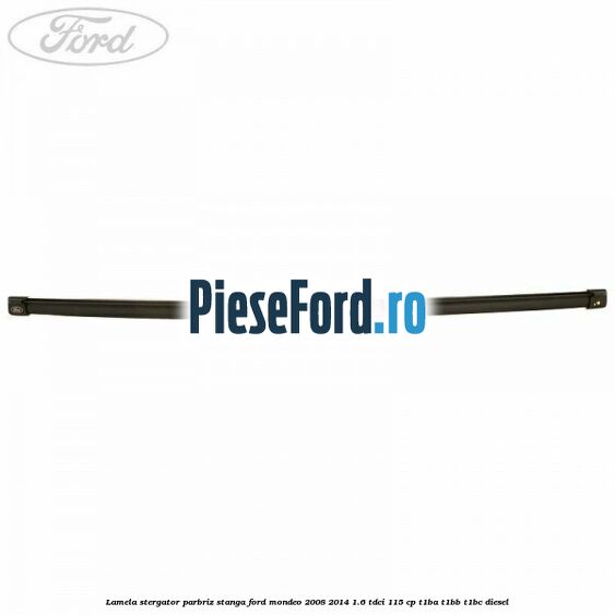 Lamela stergator parbriz stanga Ford Mondeo 2008-2014 1.6 TDCi 115 cp T1BA, T1BB, T1BC diesel