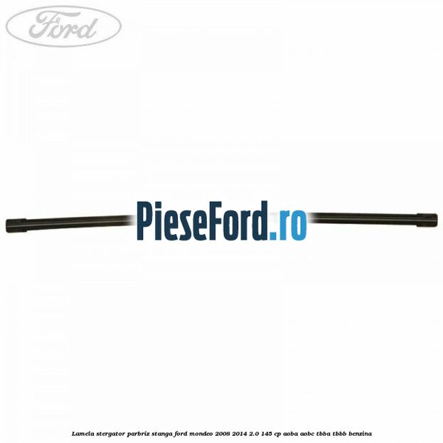 Lamela stergator parbriz stanga Ford Mondeo 2008-2014 2.0 145 cp AOBA, AOBC, TBBA, TBBB benzina