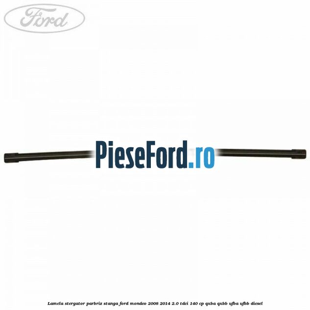 Lamela stergator parbriz stanga Ford Mondeo 2008-2014 2.0 TDCi 140 cp QXBA, QXBB, UFBA, UFBB diesel