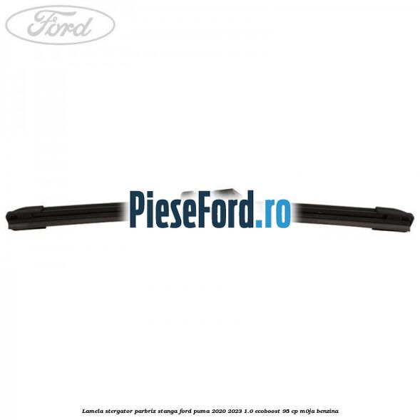 Lamela stergator parbriz stanga Ford Puma 2020-2023 1.0 EcoBoost 95 cp M0JA benzina