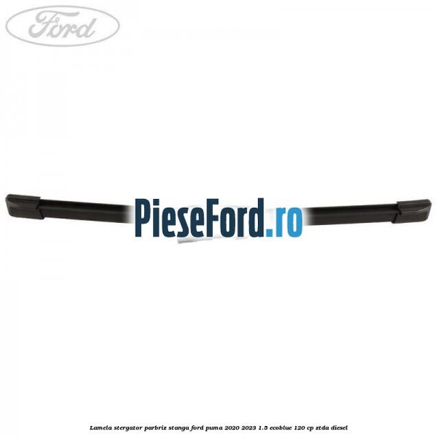 Lamela stergator parbriz stanga Ford Puma 2020-2023 1.5 EcoBlue 120 cp ZTDA diesel