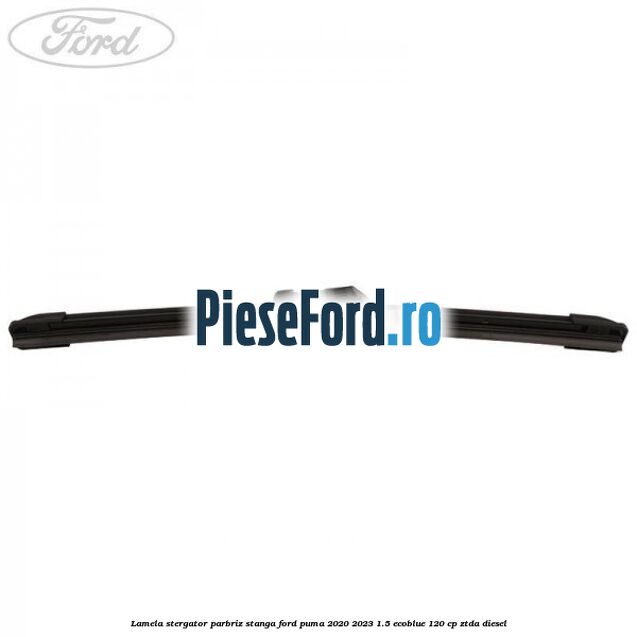 Lamela stergator parbriz stanga Ford Puma 2020-2023 1.5 EcoBlue 120 cp ZTDA diesel