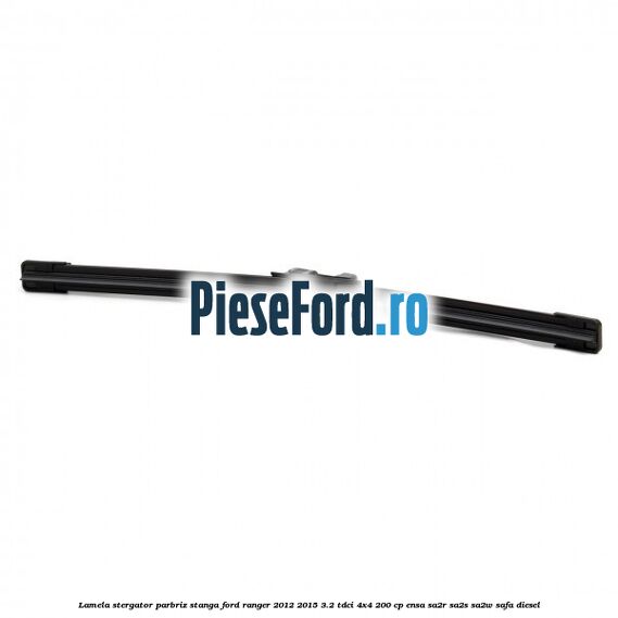 Lamela stergator parbriz stanga Ford Ranger 2012-2015 3.2 TDCi 4x4 200 cp ENSA, SA2R, SA2S, SA2W, SAFA diesel