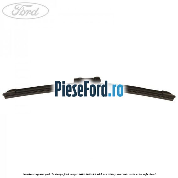 Lamela stergator parbriz stanga Ford Ranger 2012-2015 3.2 TDCi 4x4 200 cp ENSA, SA2R, SA2S, SA2W, SAFA diesel