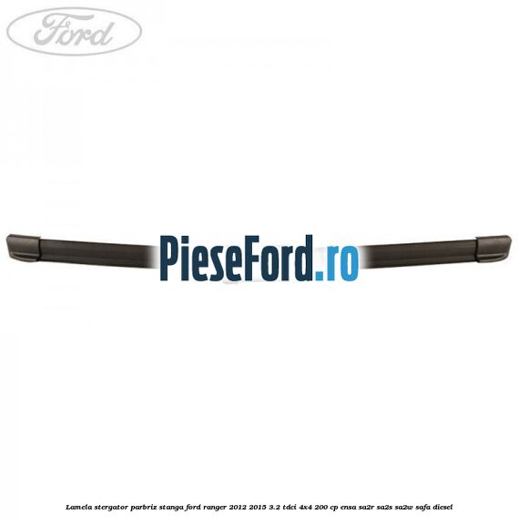 Lamela stergator parbriz stanga Ford Ranger 2012-2015 3.2 TDCi 4x4 200 cp ENSA, SA2R, SA2S, SA2W, SAFA diesel
