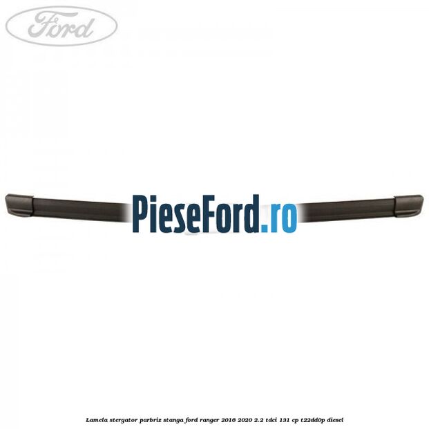 Lamela stergator parbriz stanga Ford Ranger 2016-2020 2.2 TDCi 131 cp T22DD0P diesel