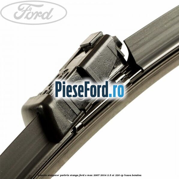 Lamela stergator parbriz stanga Ford S-Max 2007-2014 2.5 ST 220 cp HUWA benzina