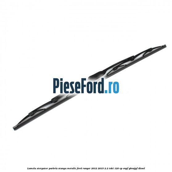 Lamela stergator parbriz stanga metalic Ford Ranger 2012-2015 2.2 TDCi 120 cp ENPF, GBVAJPF diesel