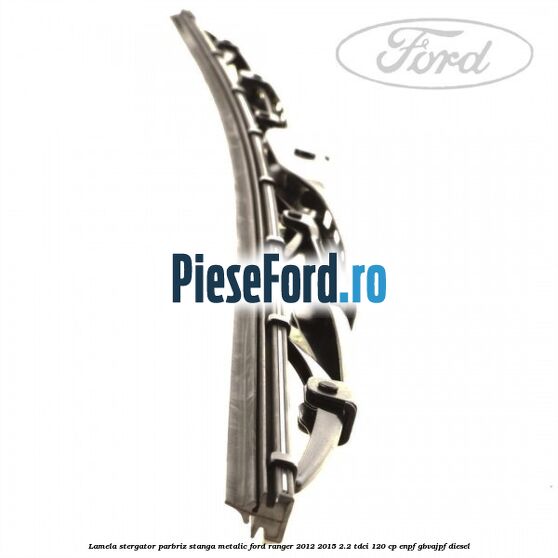 Lamela stergator parbriz stanga metalic Ford Ranger 2012-2015 2.2 TDCi 120 cp ENPF, GBVAJPF diesel