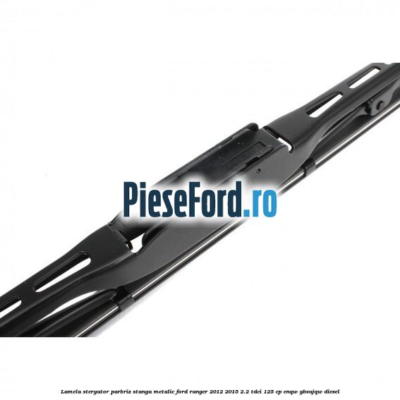 Lamela stergator parbriz stanga metalic Ford Ranger 2012-2015 2.2 TDCi 125 cp ENQW, GBVAJQW diesel