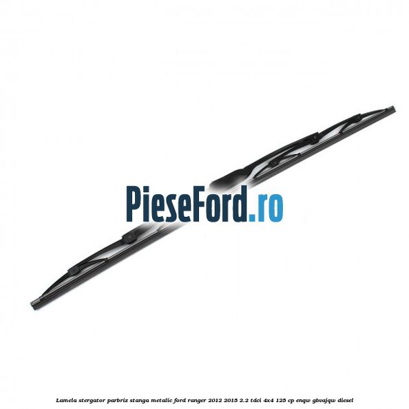 Lamela stergator parbriz stanga metalic Ford Ranger 2012-2015 2.2 TDCi 4x4 125 cp ENQW, GBVAJQW diesel