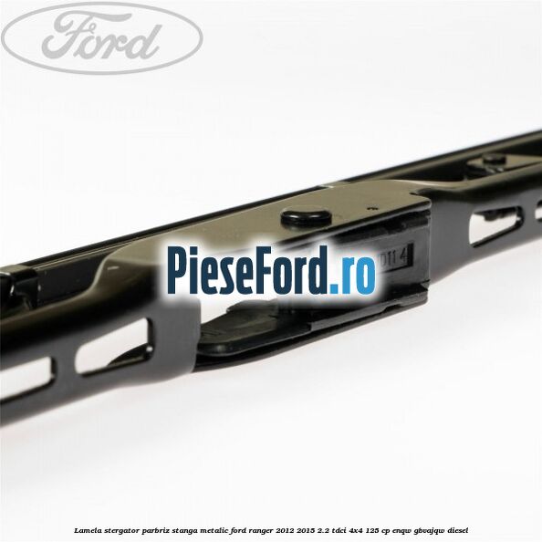 Lamela stergator parbriz stanga metalic Ford Ranger 2012-2015 2.2 TDCi 4x4 125 cp ENQW, GBVAJQW diesel