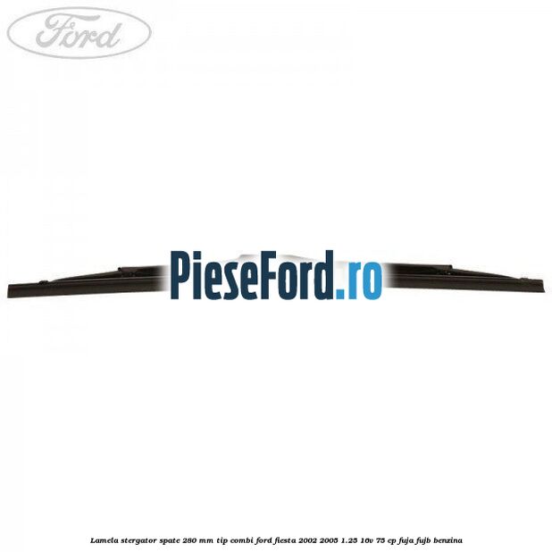 Lamela stergator spate 280 MM tip combi Ford Fiesta 2002-2005 1.25 16V 75 cp FUJA, FUJB benzina