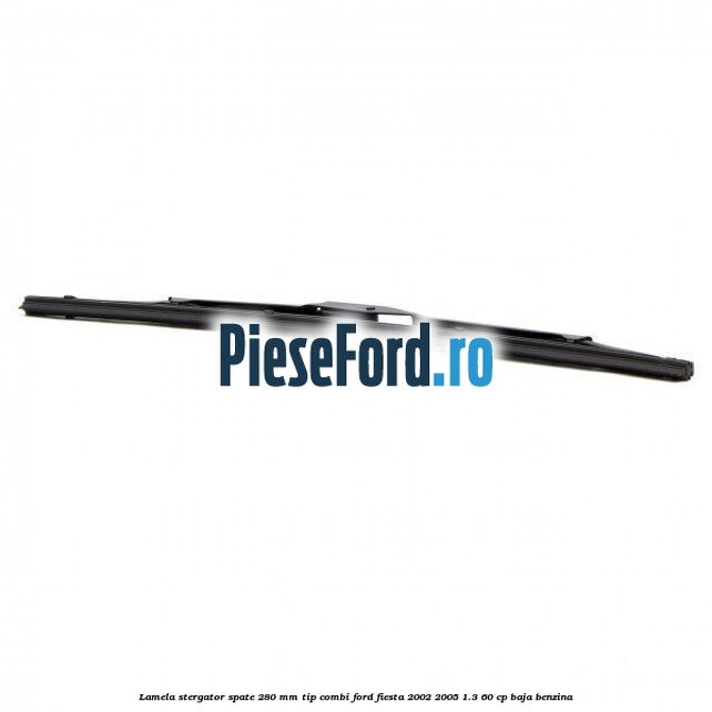 Lamela stergator spate 280 MM tip combi Ford Fiesta 2002-2005 1.3 60 cp BAJA benzina