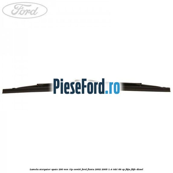 Lamela stergator spate 280 MM tip combi Ford Fiesta 2002-2005 1.4 TDCi 68 cp Lamela stergator spate 280 MM tip combi Ford Fiesta 2002-2005 1.4 TDCi 68 cp F6JA, F6JB diesel