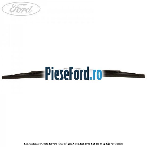 Lamela stergator spate 280 MM tip combi Ford Fiesta 2005-2008 1.25 16V 75 cp FUJA, FUJB benzina