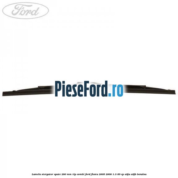 Lamela stergator spate 280 MM tip combi Ford Fiesta 2005-2008 1.3 69 cp A9JA, A9JB benzina