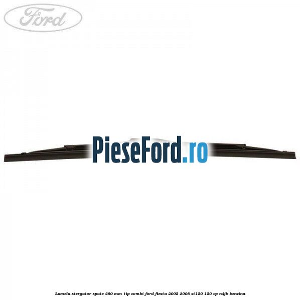 Lamela stergator spate 280 MM tip combi Ford Fiesta 2005-2008 ST150 150 cp N4JB benzina
