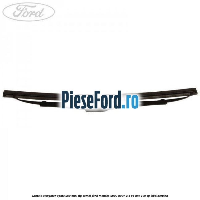 Lamela stergator spate 280 MM tip combi Ford Mondeo 2000-2007 2.5 V6 24V 170 cp LCBD benzina