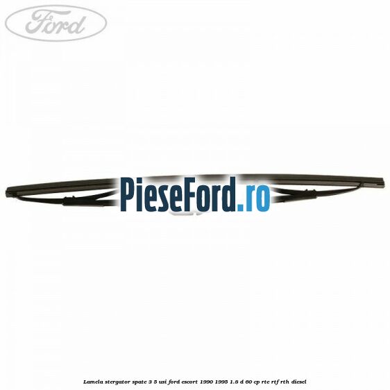 Lamela stergator spate 3/5 usi Ford Escort 1990-1995 1.8 D 60 cp RTE, RTF, RTH diesel