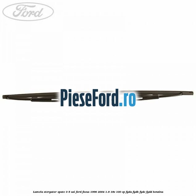 Lamela stergator spate 3/5 usi Ford Focus 1998-2004 1.6 16V 100 cp FYDA, FYDB, FYDC, FYDD benzina