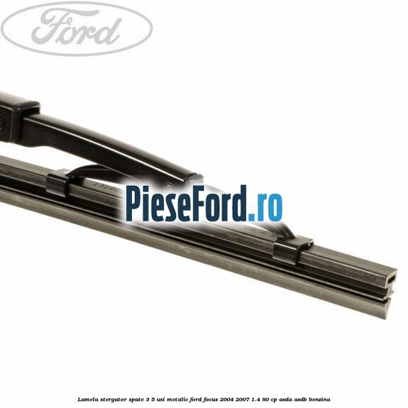 Lamela stergator spate 3/5 usi metalic Ford Focus 2004-2007 1.4 80 cp ASDA, ASDB benzina