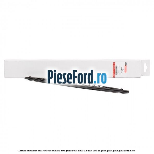 Lamela stergator spate 3/5 usi metalic Ford Focus 2004-2007 1.6 TDCi 109 cp Lamela stergator spate 3/5 usi metalic Ford Focus 2004-2007 1.6 TDCi 109 cp G8DA, G8DB, G8DD, G8DE, G8DF diesel