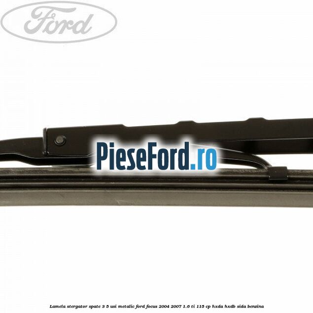 Lamela stergator spate 3/5 usi metalic Ford Focus 2004-2007 1.6 Ti 115 cp HXDA, HXDB, SIDA benzina
