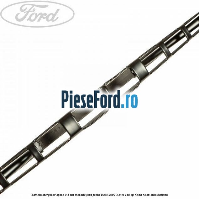 Lamela stergator spate 3/5 usi metalic Ford Focus 2004-2007 1.6 Ti 115 cp HXDA, HXDB, SIDA benzina