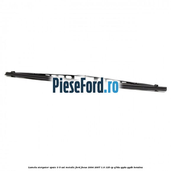 Lamela stergator spate 3/5 usi metalic Ford Focus 2004-2007 1.8 125 cp Lamela stergator spate 3/5 usi metalic Ford Focus 2004-2007 1.8 125 cp Q7DA, QQDA, QQDB benzina