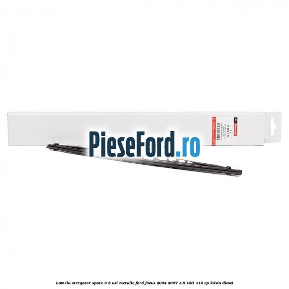 Lamela stergator spate 3/5 usi metalic Ford Focus 2004-2007 1.8 TDCi 115 cp Lamela stergator spate 3/5 usi metalic Ford Focus 2004-2007 1.8 TDCi 115 cp KKDA diesel