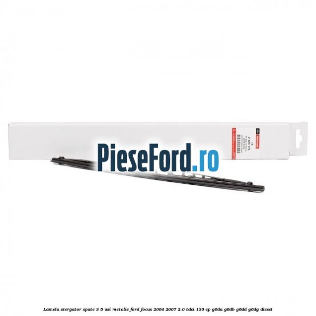 Lamela stergator spate 3/5 usi metalic Ford Focus 2004-2007 2.0 TDCi 136 cp G6DA, G6DB, G6DD, G6DG diesel