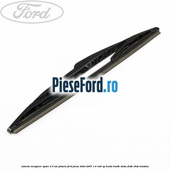 Lamela stergator spate 3/5 usi plastic Ford Focus 2004-2007 1.6 100 cp HWDA, HWDB, SHDA, SHDB, SHDC benzina
