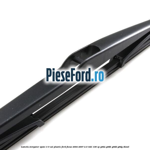 Lamela stergator spate 3/5 usi plastic Ford Focus 2004-2007 2.0 TDCi 136 cp G6DA, G6DB, G6DD, G6DG diesel
