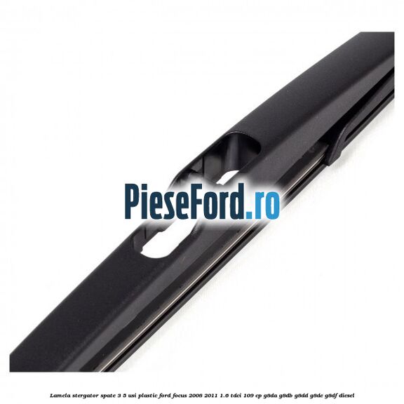 Lamela stergator spate 3/5 usi plastic Ford Focus 2008-2011 1.6 TDCi 109 cp G8DA, G8DB, G8DD, G8DE, G8DF diesel
