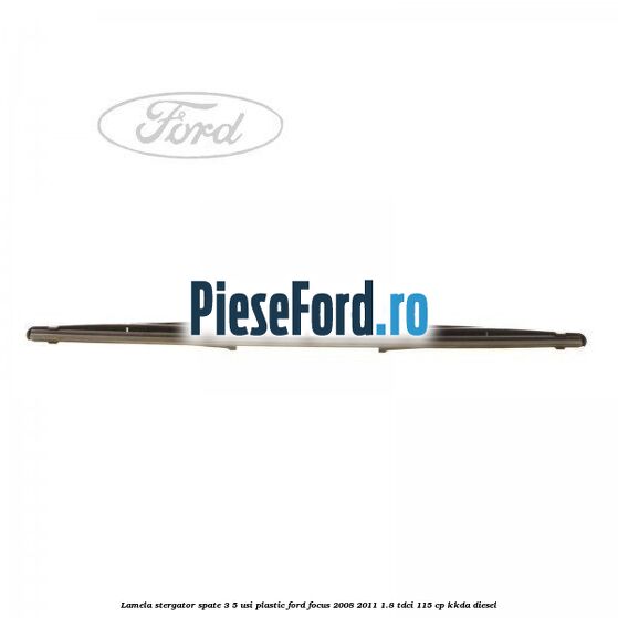 Lamela stergator spate 3/5 usi plastic Ford Focus 2008-2011 1.8 TDCi 115 cp KKDA diesel