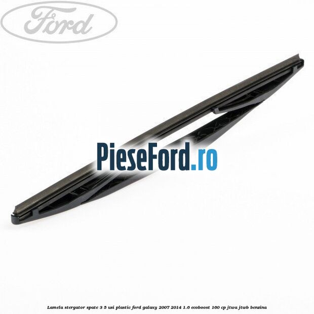 Lamela stergator spate 3/5 usi plastic Ford Galaxy 2007-2014 1.6 EcoBoost 160 cp JTWA, JTWB benzina