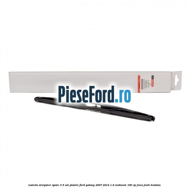 Lamela stergator spate 3/5 usi plastic Ford Galaxy 2007-2014 1.6 EcoBoost 160 cp JTWA, JTWB benzina