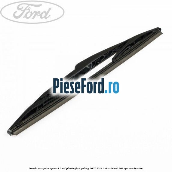 Lamela stergator spate 3/5 usi plastic Ford Galaxy 2007-2014 2.0 EcoBoost 203 cp TNWA benzina