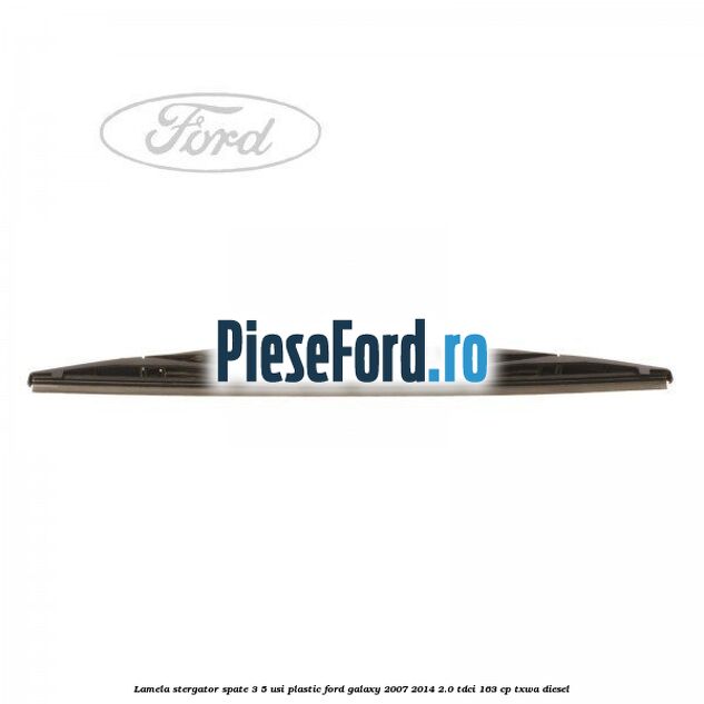 Lamela stergator spate 3/5 usi plastic Ford Galaxy 2007-2014 2.0 TDCi 163 cp TXWA diesel