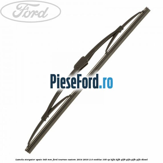 Lamela stergator spate 345 MM Ford Tourneo Custom 2014-2018 2.0 EcoBlue 105 cp BJFA, BJFB, YLF6, YLFA, YLFB, YLFS diesel