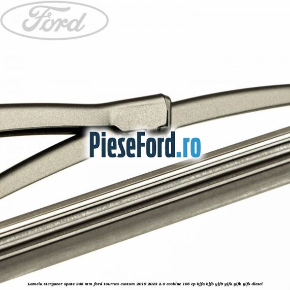 Lamela stergator spate 345 MM Ford Tourneo Custom 2019-2023 2.0 EcoBlue 105 cp BJFA, BJFB, YLF6, YLFA, YLFB, YLFS diesel