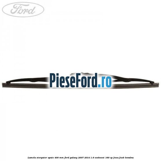 Lamela stergator spate 400 mm Ford Galaxy 2007-2014 1.6 EcoBoost 160 cp JTWA, JTWB benzina