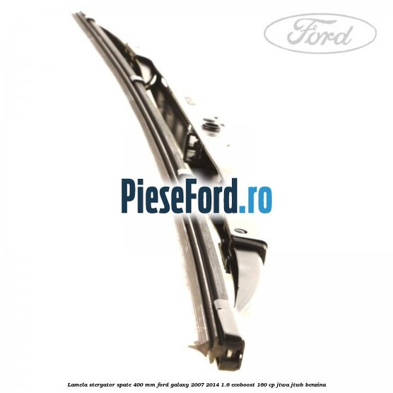 Lamela stergator spate 400 mm Ford Galaxy 2007-2014 1.6 EcoBoost 160 cp JTWA, JTWB benzina